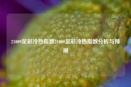 21009足彩冷热指数21009足彩冷热指数分析与预测