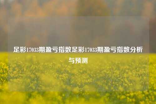 足彩17033期盈亏指数足彩17033期盈亏指数分析与预测