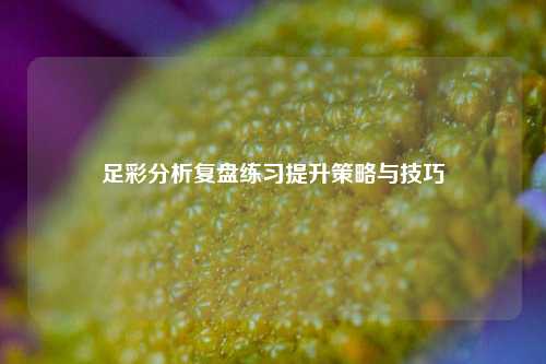 足彩分析复盘练习提升策略与技巧