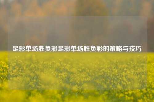 足彩单场胜负彩足彩单场胜负彩的策略与技巧