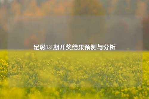 足彩131期开奖结果预测与分析